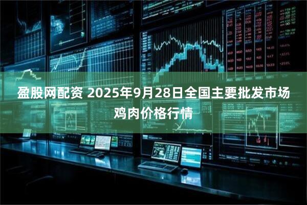 盈股网配资 2025年9月28日全国主要批发市场鸡肉价格行情