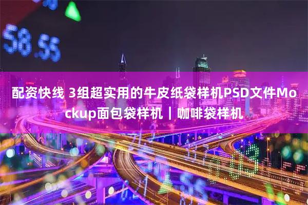 配资快线 3组超实用的牛皮纸袋样机PSD文件Mockup面包袋样机｜咖啡袋样机