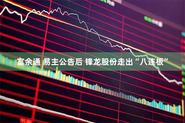富余通 易主公告后 锋龙股份走出“八连板”