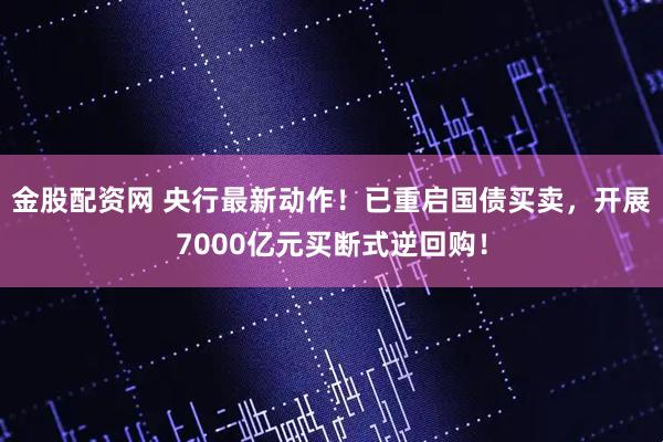 金股配资网 央行最新动作！已重启国债买卖，开展7000亿元买断式逆回购！