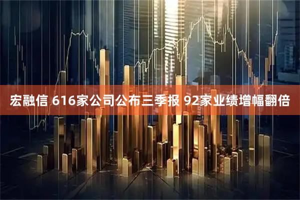 宏融信 616家公司公布三季报 92家业绩增幅翻倍