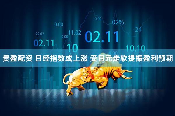 贵盈配资 日经指数或上涨 受日元走软提振盈利预期