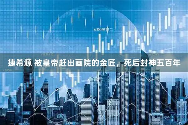 捷希源 被皇帝赶出画院的金匠，死后封神五百年